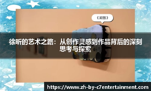 徐昕的艺术之路：从创作灵感到作品背后的深刻思考与探索